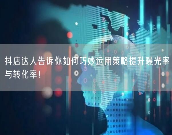 抖店达人告诉你如何巧妙运用策略提升曝光率