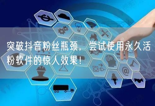 突破抖音粉丝瓶颈，尝试使用永久活粉软件的惊人效果！